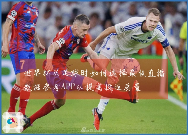 世界杯买足球时如何选择最佳直播数据参考APP以提高投注质量