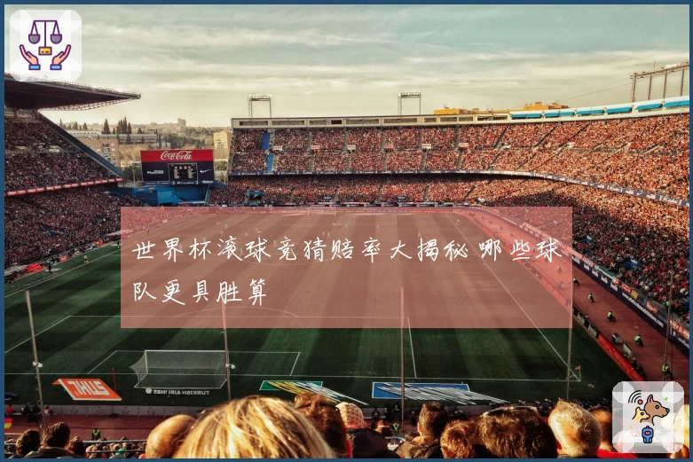 世界杯滚球竞猜赔率大揭秘 哪些球队更具胜算