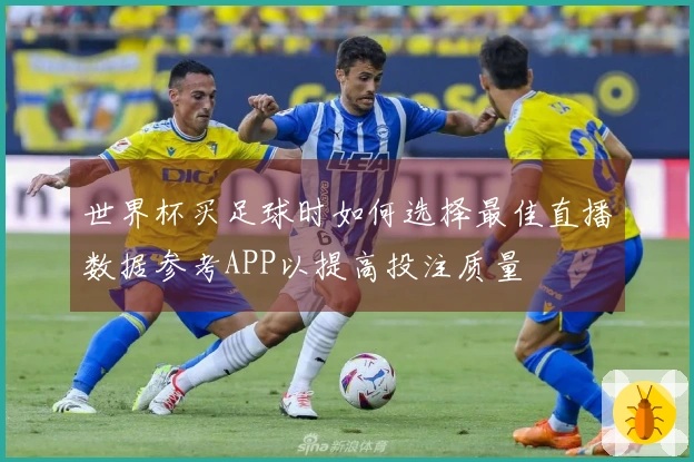 世界杯买足球时如何选择最佳直播数据参考APP以提高投注质量