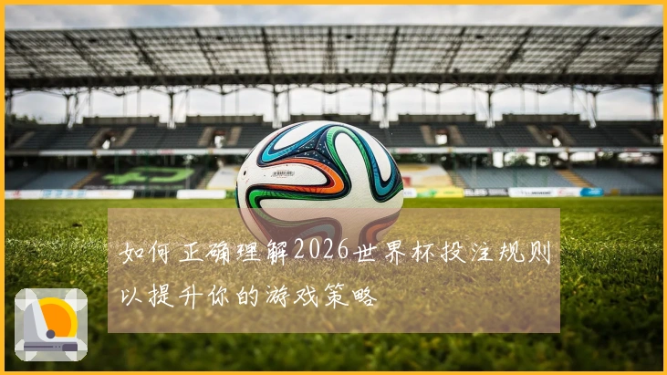 如何正确理解2026世界杯投注规则以提升你的游戏策略